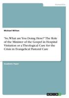 So, What are You Doing Here? The Role of the Minister of the Gospel in Hospital Visitation or a Theological Cure for the Crisis in Evangelical Pastoral Care 3668622086 Book Cover
