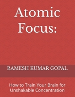 Atomic Focus:: How to Train Your Brain for Unshakable Concentration (UNBREAKABLE MIND) B0G2SSXV9K Book Cover