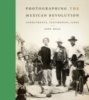 Photographing the Mexican Revolution: Commitments, Testimonies, Icons 0292735804 Book Cover