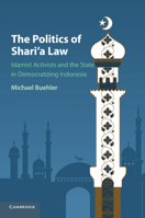 The Politics of Shari'a Law: Islamist Activists and the State in Democratizing Indonesia 1107571162 Book Cover