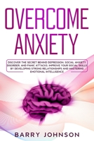 Overcome Anxiety: Discover the Secret Behind Depression, Social Anxiety Disorder, and Panic Attacks. Improve Your Social Skills by Developing Strong Relationships and Mastering Emotional Intelligence B085K5S2XF Book Cover