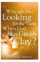 Why are you Looking for the Vase When God Has Given Clay? B089CLZN46 Book Cover