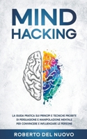 Mind Hacking: La Guida Pratica sui Principi e Tecniche Proibite di Persuasione e Manipolazione Mentale per Convincere e Influenzare le Persone (Italian Edition) B0CWJ6S3JF Book Cover