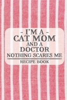 I'm a Cat Mom and a Doctor Nothing Scares Me Recipe Book: Blank Recipe Book to Write in for Women, Bartenders, Drink and Alcohol Log, Document all ... for Women, Wife, Mom, Aunt (6x9 120 pages) 1673278310 Book Cover