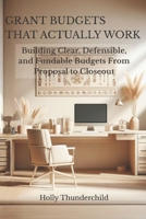 Grant Budgets That Actually Work: Building Clear, Defensible, and Fundable Budgets From Proposal to Closeout B0GH25L3TL Book Cover
