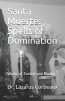 Santa Muerte: Spells of Domination: Works of Control and Binding 1073632989 Book Cover