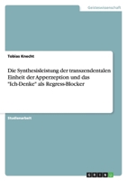 Die Synthesisleistung der transzendentalen Einheit der Apperzeption und das "Ich-Denke" als Regress-Blocker 3656109605 Book Cover