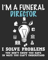 I'm a Funeral Director I Solve Problems You Don't Know You Have In Ways You Can't Understand: Daily Weekly and Monthly Planner for Organizing Your Life 1096240084 Book Cover