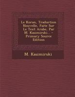 Le Koran, Traduction Nouvelle, Faite Sur Le Text Arabe, Par M. Kasimirski... 1293103950 Book Cover