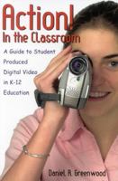 Action! In the Classroom: A Guide to Student Produced Digital Video in K-12 Education 0810846624 Book Cover