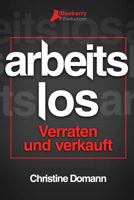 Arbeitslos: Verraten und verkauft 1499749465 Book Cover