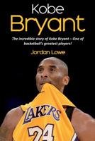 Kobe Bryant: The incredible story of Kobe Bryant - one of basketball's greatest players! 1925989925 Book Cover