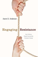 Engaging Resistance: How Ordinary People Successfully Champion Change 0804762449 Book Cover