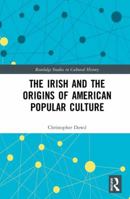 The Irish and the Origins of American Popular Culture 1138636754 Book Cover