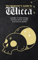 The Beginner's Guide to Wicca: Candle, Crystal Magic, Herbal, Moon Spells And Wicca Spells 1802215972 Book Cover