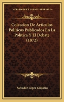 Coleccion De Articulos Políticos Publicados En La Política Y El Debate (1872) 1160833109 Book Cover