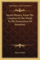 Sacred History, From The Creation Of The World To The Destruction Of Jerusalem 0548321841 Book Cover