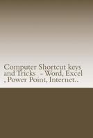 Computer Shortcut keys and Tricks - Word, Excel, Power Point, Internet..: Shortcuts for Word, Excel, Power Point, Internet, trouble shooting and Everything 153970436X Book Cover