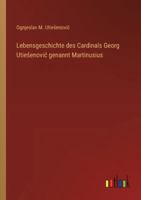 Lebensgeschichte des Cardinals Georg Utiesenovic genannt Martinusius 3368665820 Book Cover