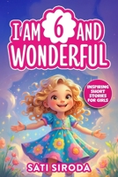 I Am 6 and Wonderful: 15 Inspiring Short Stories About Courage, Self-Love, Friendship, & Overcoming Fear in Just 5 Minutes a Day! (Motivational Short Stories for Kids) B0F27VVF3P Book Cover