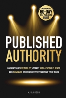 Published Authority: Gain Instant Credibility, Attract High-Paying Clients, and Dominate Your Industry by Writing Your Book: Entrepreneur’s 60-Day Self-Publishing guide B0DXBN4KS3 Book Cover