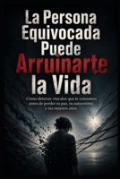 La Persona Equivocada Puede Arruinarte la Vida: Cómo detectar vínculos que te consumen antes de perder tu paz, tu autoestima y tus mejores años (Spanish Edition) B0H7PYDZP5 Book Cover