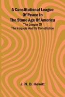 A constitutional league of peace in the stone age of America: The League of the Iroquois and its constitution 9369870717 Book Cover
