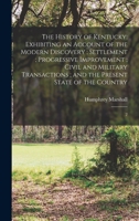 The History of Kentucky: Exhibiting an Account of the Modern Discovery; Settlement; Progressive Improvement; Civil and Military Transactions; and the Present State of the Country: 2 1019257148 Book Cover