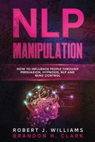 Nlp Manipulation: How to Influence People Through Persuasion, Hypnosis, Nlp And Mind Control 1914054113 Book Cover