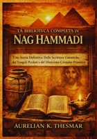 La Biblioteca Completa di Nag Hammadi: Una Storia Definitiva Delle Scritture Gnostiche, dei Vangeli Perduti e del Misticismo Cristiano Primitivo (Italian Edition) B0GJYNMCRK Book Cover