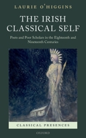 The Irish Classical Self: Poets and Poor Scholars in the Eighteenth and Nineteenth Centuries 0198767102 Book Cover