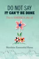 DO NOT SAY IT CAN'T BE DONE: This is AMERICA after all 1436342058 Book Cover