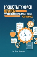 Productivity coach Newton: 5 steps from inertia to daily peak performance: Using Newton's findings and proven methods to maximize productivity B0DVLTFJ39 Book Cover