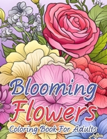 Blooming Flowers Coloring Book For Adults: Mindfulness and Relaxation Natural Botanical Florals Pattern Coloring Pages To Stress Relief and Clam. B0CQY9C2HW Book Cover