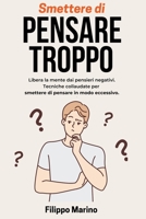 Smettere di Pensare Troppo: Libera la mente dai pensieri negativi. Tecniche collaudate per smettere di pensare in modo eccessivo. B0CGGN3BZK Book Cover