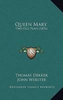 Queen Mary, Two Old Plays [the Famous History of Sir Thomas Wyat] by Decker and Webster, and [if You Know Not Me You Know Nobody, By] T. Heywood, Ed. by W.J. Blew 101918065X Book Cover