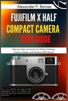 FUJIFILM X Half Compact Camera User Guide: Step-by-Step Instructions for Perfect Settings, Creative Modes, and Flawless JPEG Results B0FLVV34H5 Book Cover