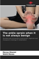 The ankle sprain when it is not always benign: Persistent pain following an ankle sprain, diagnostic and therapeutic challenge in rehabilitation 6205927446 Book Cover