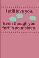 I still love you, even though you fart in your sleep: Cheeky Humorous Valentine's gag gift: Lined 6x9in notebook for him and her. 165615059X Book Cover