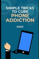 Simple Trick to Cure Phone Addiction: 5 special tips to manage your cellphone usage B0F78FL5VN Book Cover