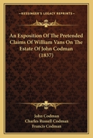 An Exposition Of The Pretended Claims Of William Vans On The Estate Of John Codman 1436773024 Book Cover