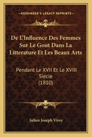 De L'Influence Des Femmes Sur Le Gout Dans La Litterature Et Les Beaux Arts: Pendant Le XVII Et Le XVIII Siecle (1810) 1120415519 Book Cover