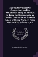 The Whitney Family of Connecticut, and its Affiliations; Being an Attempt to Trace the Descendants, as Well in the Female as the Male Lines, of Henry Whitney, From 1649 to 1878; Volume 3, pt.2 1377989402 Book Cover