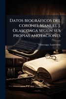 Datos biogràficos del coronel Manuel J. Olascoaga segðn sus propias anotaciones (Spanish Edition) 102415436X Book Cover