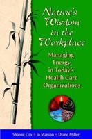 Nature's Wisdom in the Workplace: Managing Energy in Today's Health Care Organizations 0976443503 Book Cover