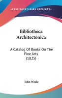 Bibliotheca Architectonica: A Catalog Of Books On The Fine Arts 1168074797 Book Cover