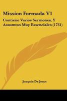 Mission Formada V1: Contiene Varios Sermones, Y Assumtos Muy Essenciales (1731) 1167016084 Book Cover