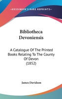 Bibliotheca Devoniensis: A Catalogue Of The Printed Books Relating To The County Of Devon 1104040247 Book Cover