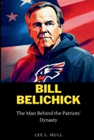 Bill Belichick: The Man Behind the Patriots' Dynasty B0CS6VRPL1 Book Cover