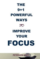 THE 9+1 POWERFUL WAYS TO IMPROVE YOUR FOCUS: The Power of Focus: 10 Habits to Improve Your Focus, powerful focus, a 7 day plan to develop mental clarity, and build strong focus null Book Cover